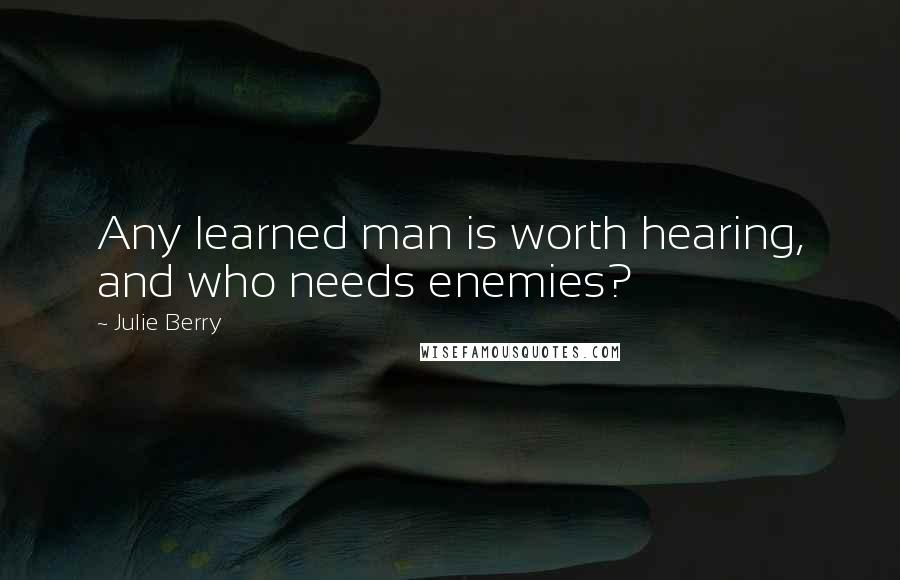 Julie Berry Quotes: Any learned man is worth hearing, and who needs enemies?