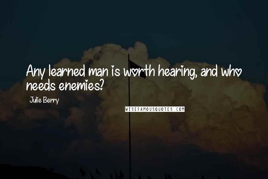 Julie Berry Quotes: Any learned man is worth hearing, and who needs enemies?