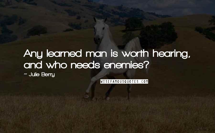 Julie Berry Quotes: Any learned man is worth hearing, and who needs enemies?