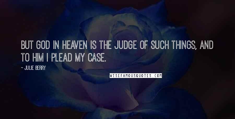Julie Berry Quotes: But God in heaven is the judge of such things, and to him I plead my case.