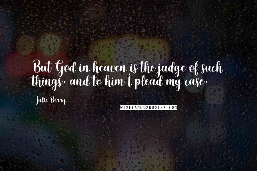 Julie Berry Quotes: But God in heaven is the judge of such things, and to him I plead my case.