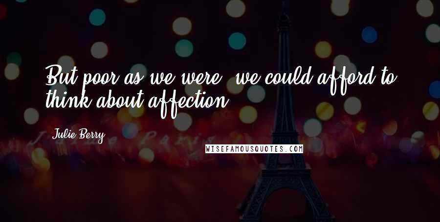 Julie Berry Quotes: But poor as we were, we could afford to think about affection.