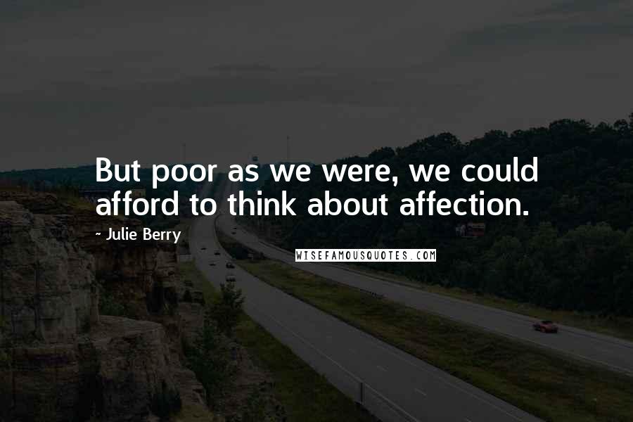 Julie Berry Quotes: But poor as we were, we could afford to think about affection.