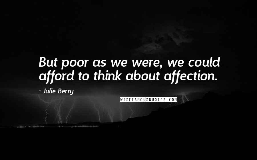 Julie Berry Quotes: But poor as we were, we could afford to think about affection.