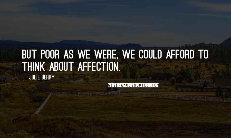 Julie Berry Quotes: But poor as we were, we could afford to think about affection.