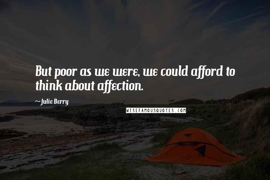 Julie Berry Quotes: But poor as we were, we could afford to think about affection.