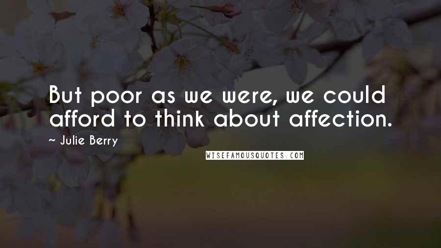 Julie Berry Quotes: But poor as we were, we could afford to think about affection.