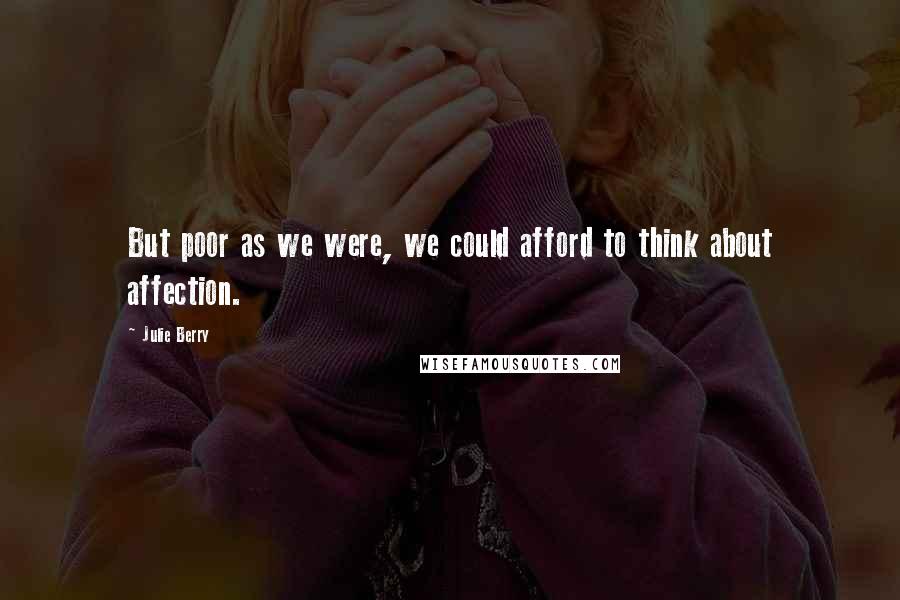 Julie Berry Quotes: But poor as we were, we could afford to think about affection.