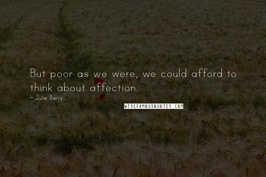 Julie Berry Quotes: But poor as we were, we could afford to think about affection.