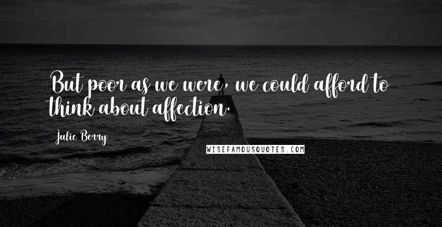 Julie Berry Quotes: But poor as we were, we could afford to think about affection.