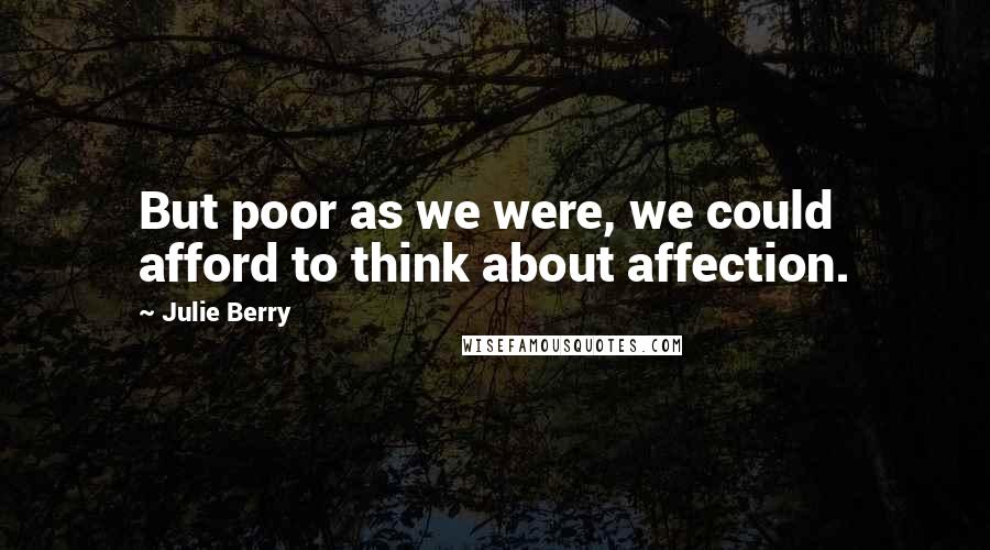 Julie Berry Quotes: But poor as we were, we could afford to think about affection.