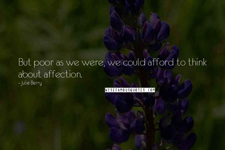 Julie Berry Quotes: But poor as we were, we could afford to think about affection.