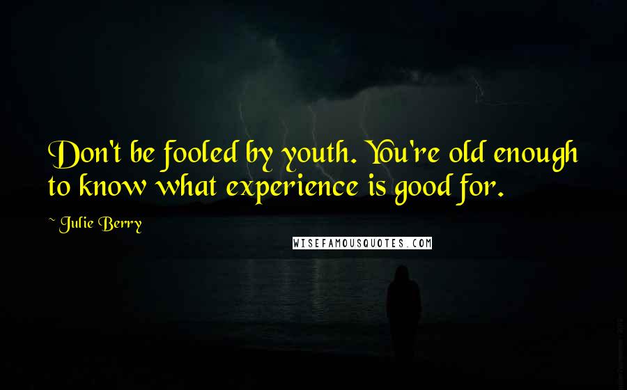 Julie Berry Quotes: Don't be fooled by youth. You're old enough to know what experience is good for.