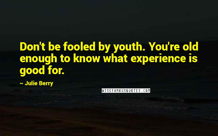 Julie Berry Quotes: Don't be fooled by youth. You're old enough to know what experience is good for.
