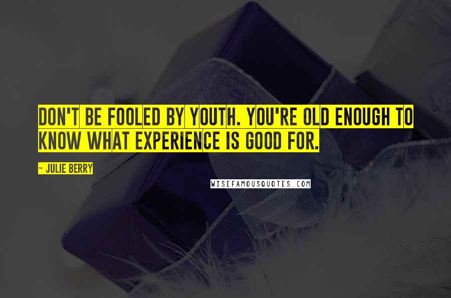 Julie Berry Quotes: Don't be fooled by youth. You're old enough to know what experience is good for.