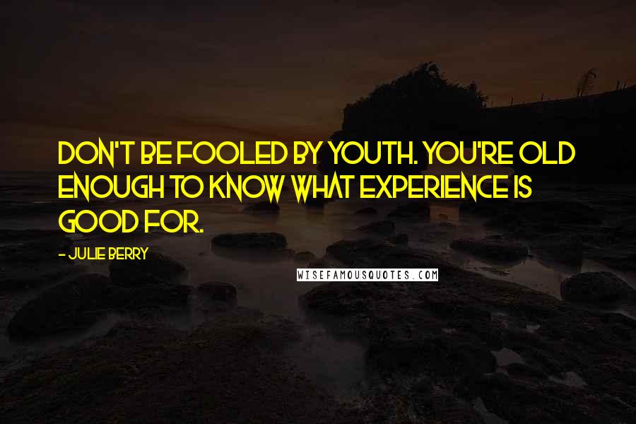 Julie Berry Quotes: Don't be fooled by youth. You're old enough to know what experience is good for.