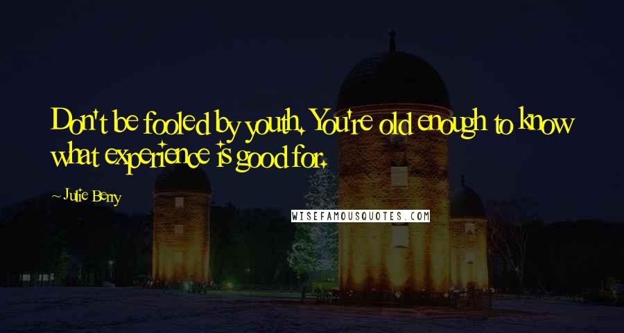 Julie Berry Quotes: Don't be fooled by youth. You're old enough to know what experience is good for.