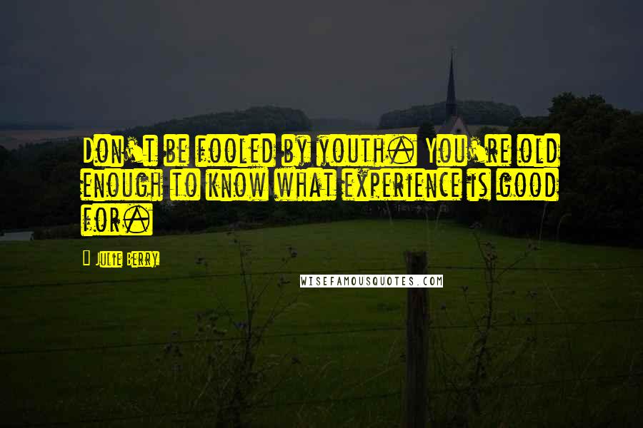 Julie Berry Quotes: Don't be fooled by youth. You're old enough to know what experience is good for.