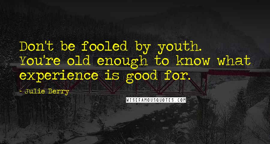 Julie Berry Quotes: Don't be fooled by youth. You're old enough to know what experience is good for.
