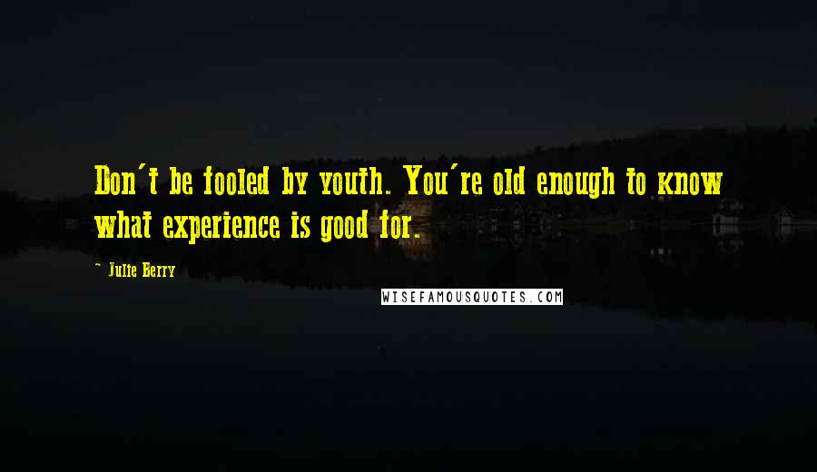 Julie Berry Quotes: Don't be fooled by youth. You're old enough to know what experience is good for.