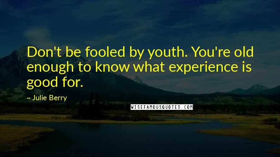 Julie Berry Quotes: Don't be fooled by youth. You're old enough to know what experience is good for.