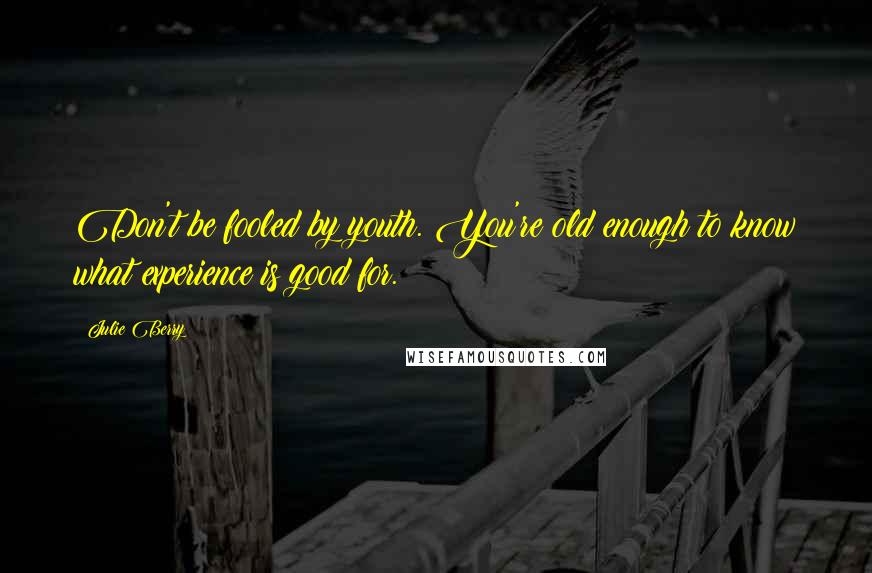 Julie Berry Quotes: Don't be fooled by youth. You're old enough to know what experience is good for.