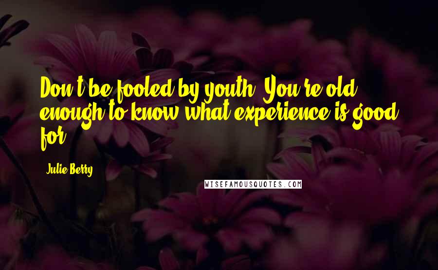 Julie Berry Quotes: Don't be fooled by youth. You're old enough to know what experience is good for.
