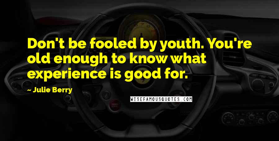 Julie Berry Quotes: Don't be fooled by youth. You're old enough to know what experience is good for.