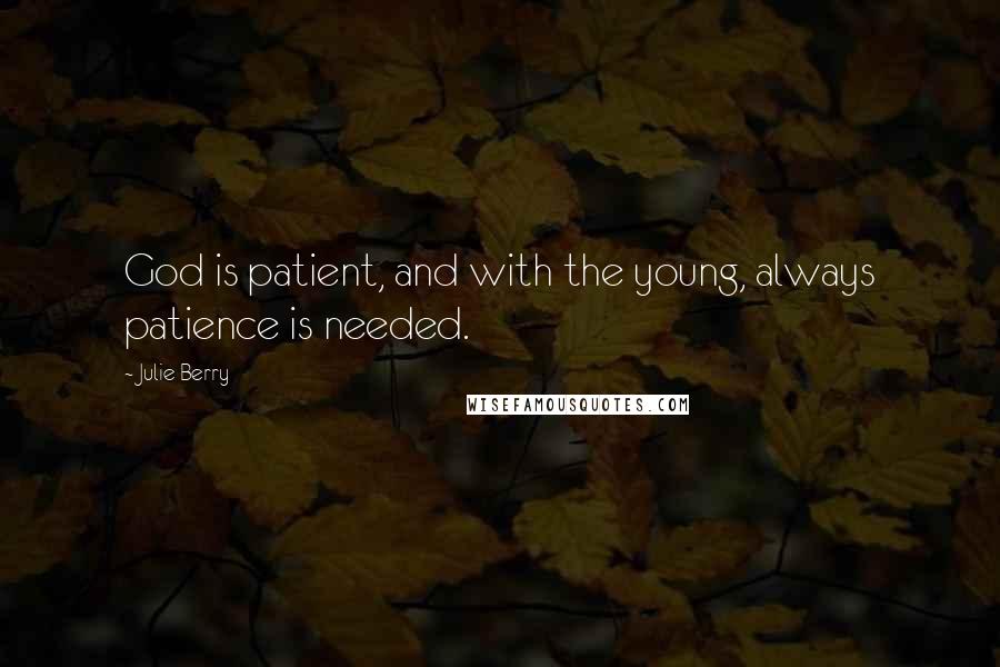 Julie Berry Quotes: God is patient, and with the young, always patience is needed.