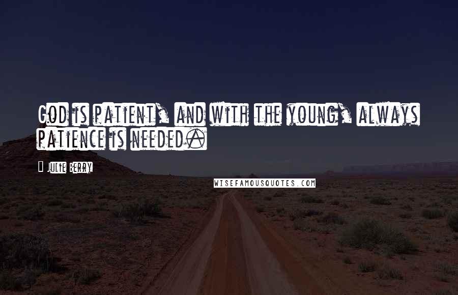 Julie Berry Quotes: God is patient, and with the young, always patience is needed.