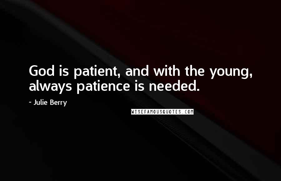 Julie Berry Quotes: God is patient, and with the young, always patience is needed.
