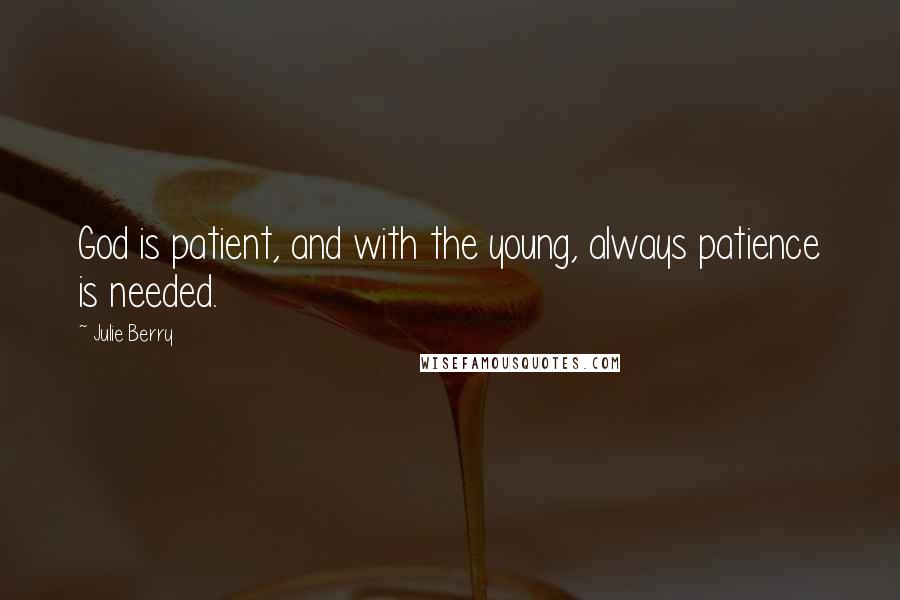 Julie Berry Quotes: God is patient, and with the young, always patience is needed.