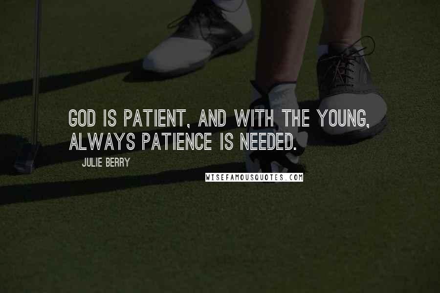Julie Berry Quotes: God is patient, and with the young, always patience is needed.