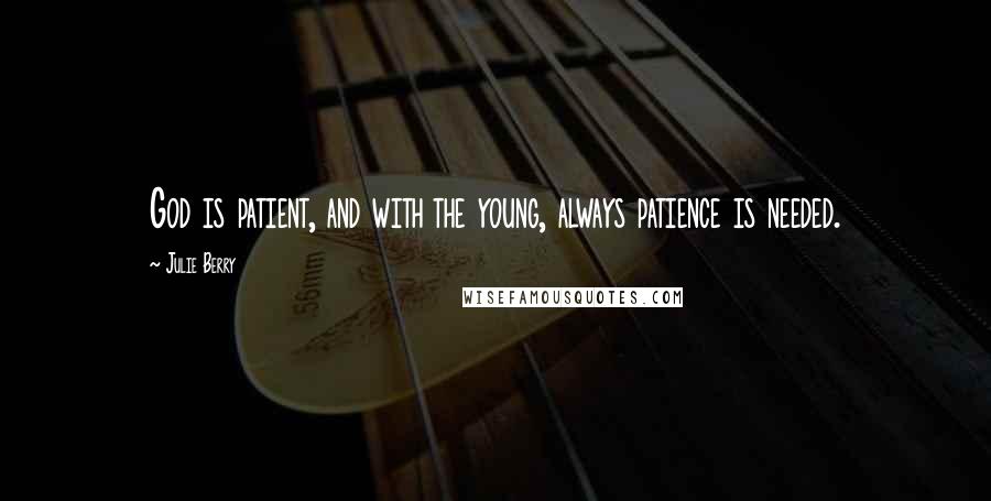 Julie Berry Quotes: God is patient, and with the young, always patience is needed.