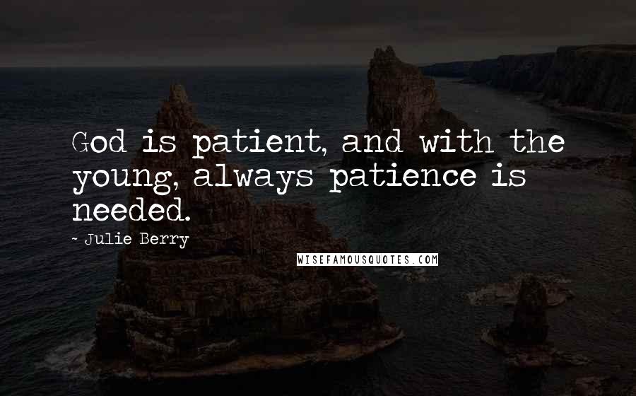 Julie Berry Quotes: God is patient, and with the young, always patience is needed.