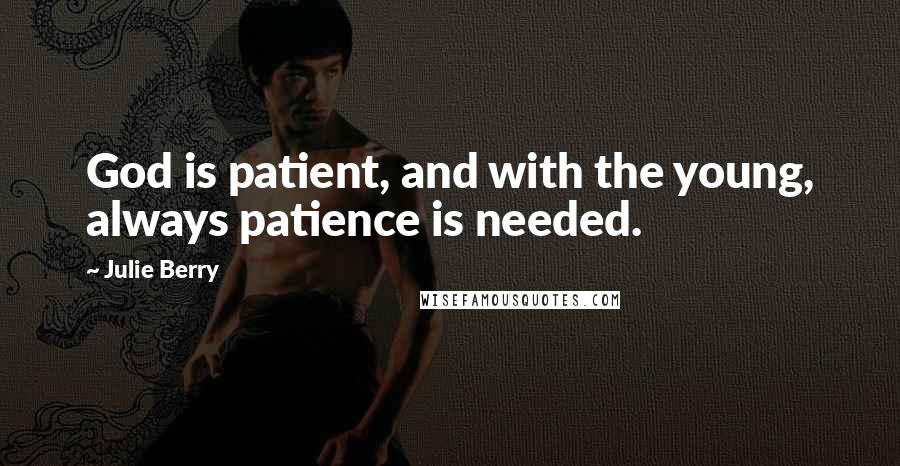 Julie Berry Quotes: God is patient, and with the young, always patience is needed.