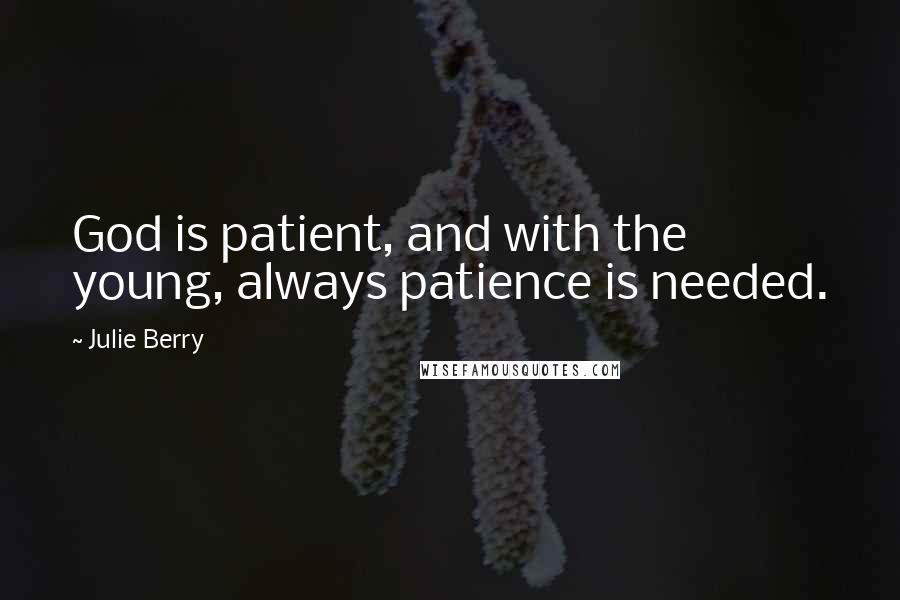 Julie Berry Quotes: God is patient, and with the young, always patience is needed.