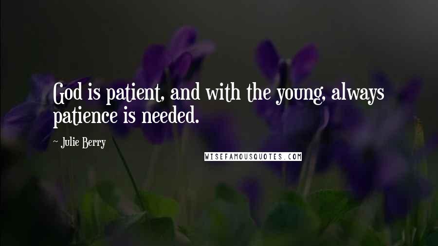 Julie Berry Quotes: God is patient, and with the young, always patience is needed.