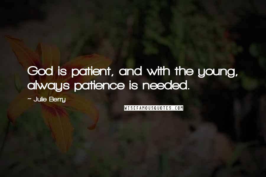 Julie Berry Quotes: God is patient, and with the young, always patience is needed.