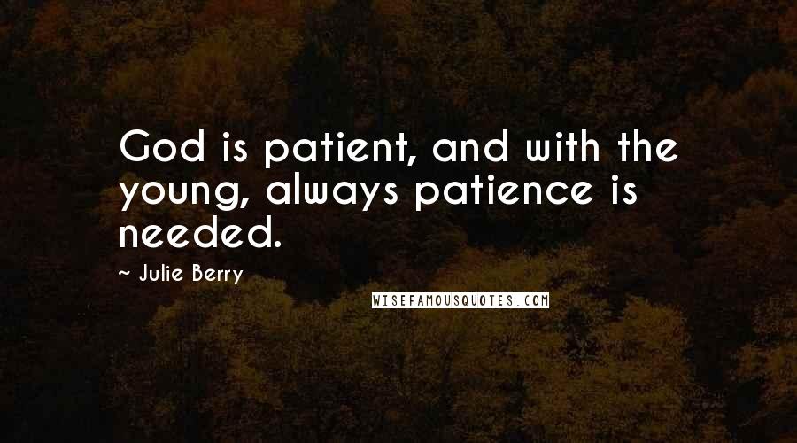 Julie Berry Quotes: God is patient, and with the young, always patience is needed.