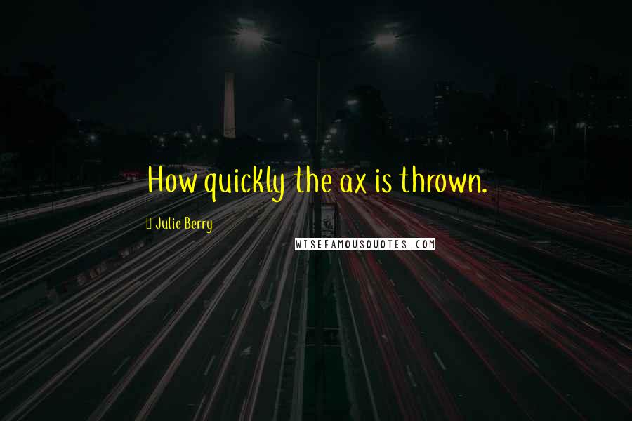 Julie Berry Quotes: How quickly the ax is thrown.