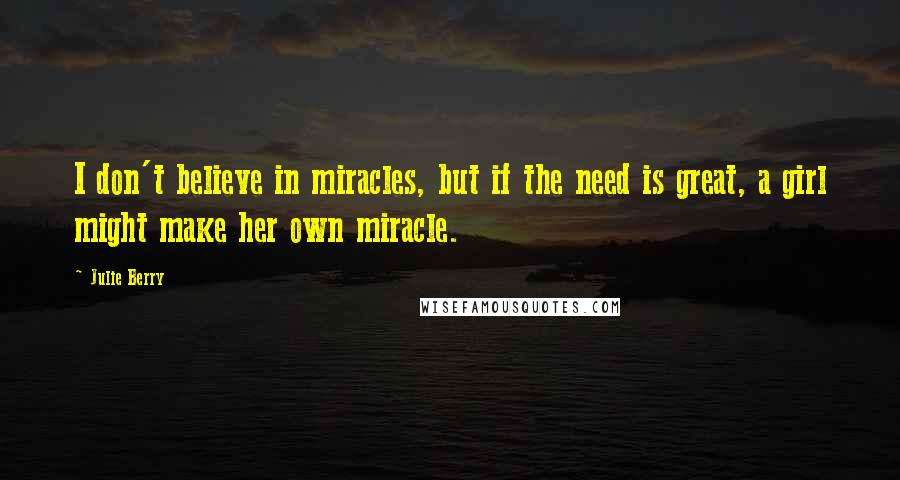 Julie Berry Quotes: I don't believe in miracles, but if the need is great, a girl might make her own miracle.