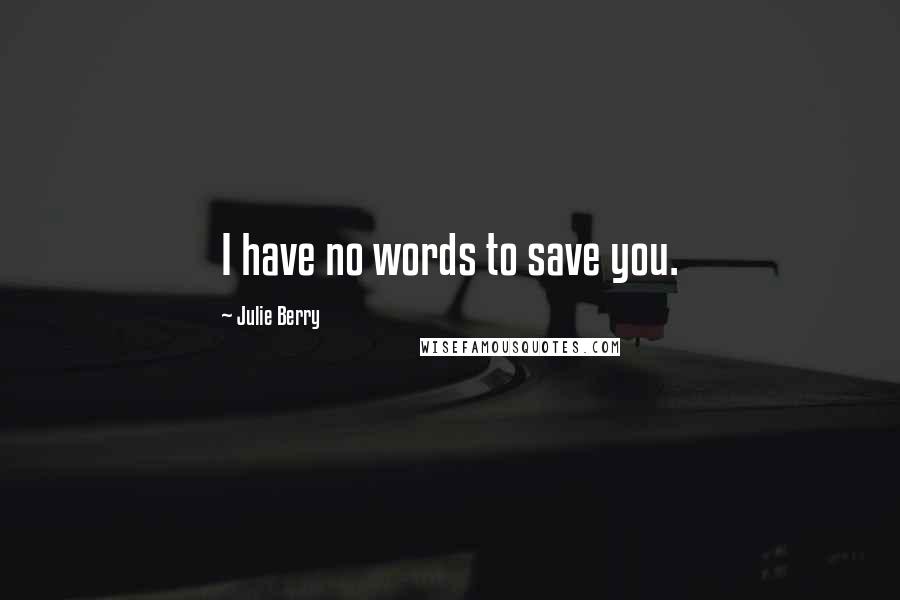 Julie Berry Quotes: I have no words to save you.