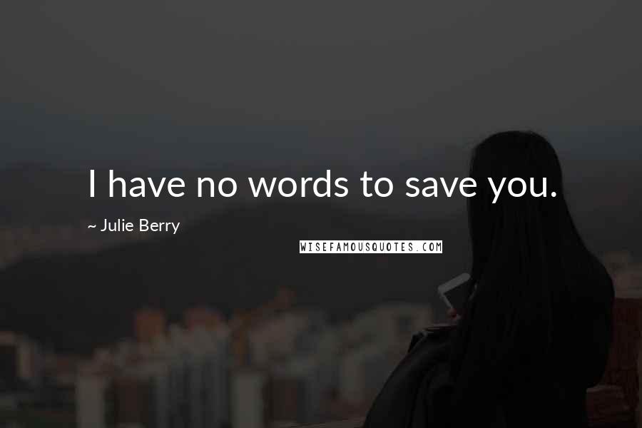 Julie Berry Quotes: I have no words to save you.