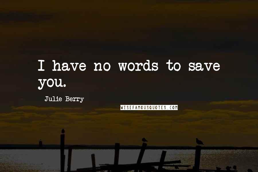 Julie Berry Quotes: I have no words to save you.