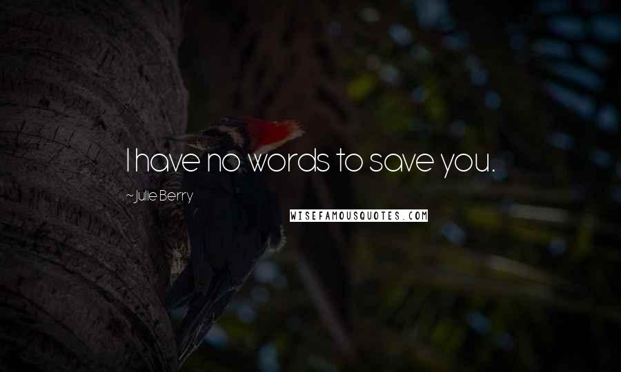 Julie Berry Quotes: I have no words to save you.