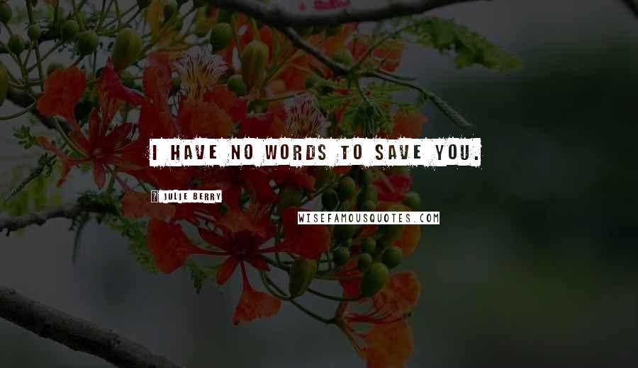 Julie Berry Quotes: I have no words to save you.