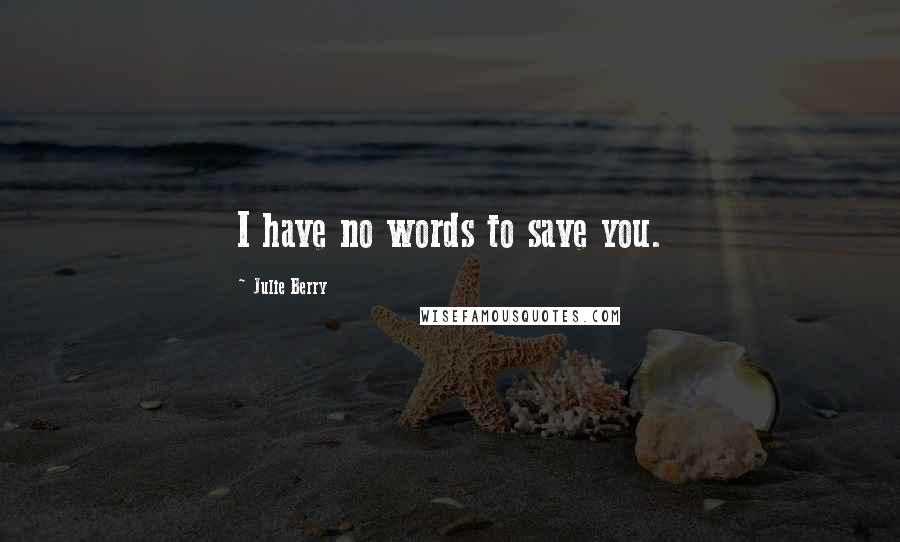 Julie Berry Quotes: I have no words to save you.