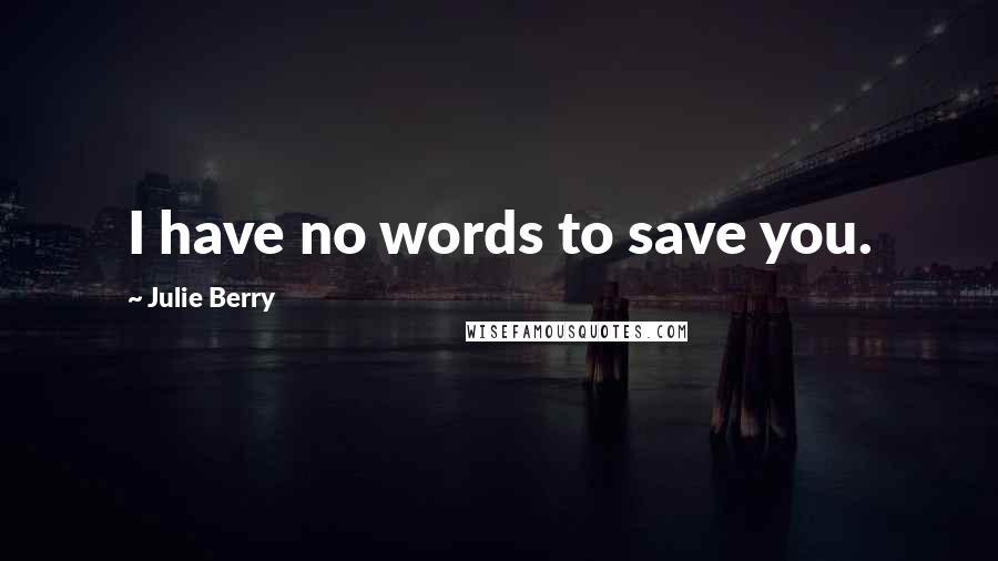 Julie Berry Quotes: I have no words to save you.