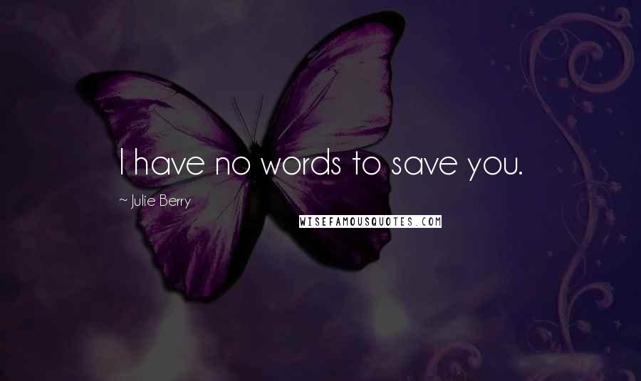 Julie Berry Quotes: I have no words to save you.